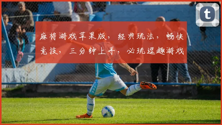 麻将游戏苹果版，经典玩法，畅快竞技，三分钟上手，必玩逗趣游戏
