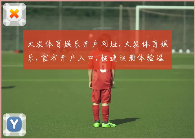 大发体育娱乐开户网址,大发体育娱乐,官方开户入口,快速注册体验逗趣娱乐
