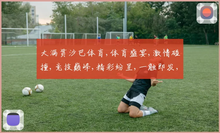 大满贯沙巴体育,体育盛宴,激情碰撞,竞技巅峰,精彩纷呈,一触即发,不容错过
